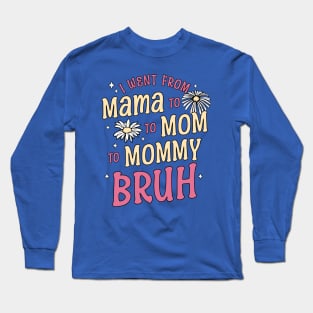 I Went from Mama, Mommy, Mom, Bruh Funny Mothers Day Flowers Long Sleeve T-Shirt